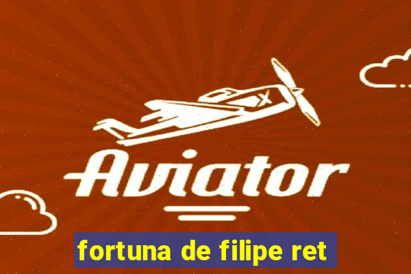 fortuna de filipe ret